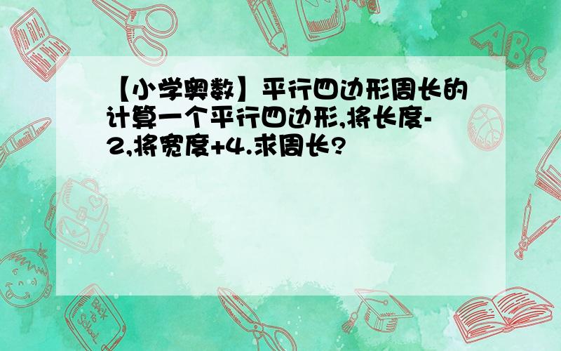 【小学奥数】平行四边形周长的计算一个平行四边形,将长度-2,将宽度+4.求周长?