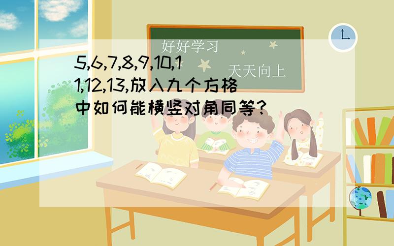 5,6,7,8,9,10,11,12,13,放入九个方格中如何能横竖对角同等?