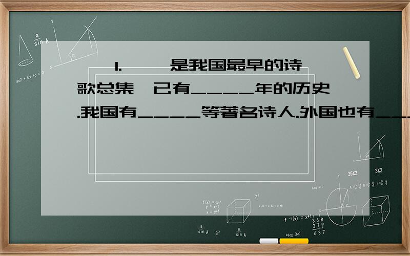 一、1.《 》是我国最早的诗歌总集,已有____年的历史.我国有____等著名诗人.外国也有_____等伟大诗人.2.唐朝诗人孟郊在《 》中描写了浓浓的母爱.《 》《 》《 》这三首古诗都是借咏喻物来明