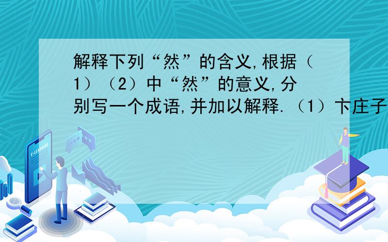 解释下列“然”的含义,根据（1）（2）中“然”的意义,分别写一个成语,并加以解释.（1）卞庄子以为然（2）满坐寂然（3）然数年恒不意见