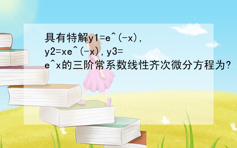 具有特解y1=e^(-x),y2=xe^(-x),y3=e^x的三阶常系数线性齐次微分方程为?