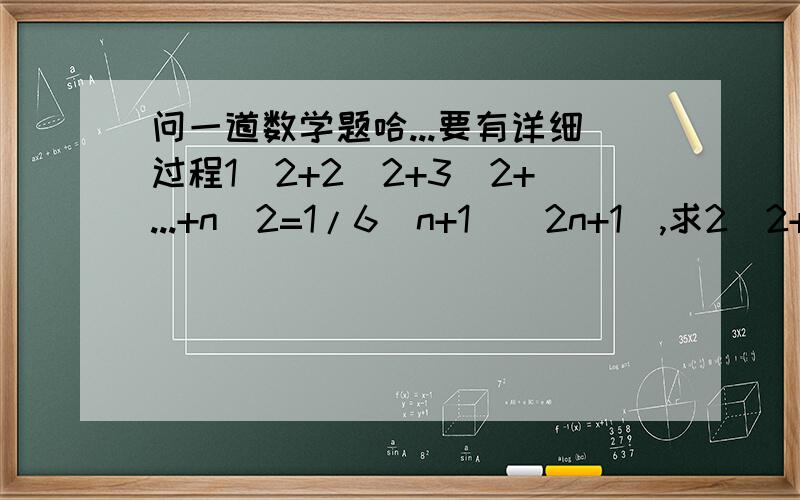 问一道数学题哈...要有详细过程1^2+2^2+3^2+...+n^2=1/6(n+1)(2n+1),求2^2+4^2+6^2...+50^2的值.“1^2”为一的二次方.