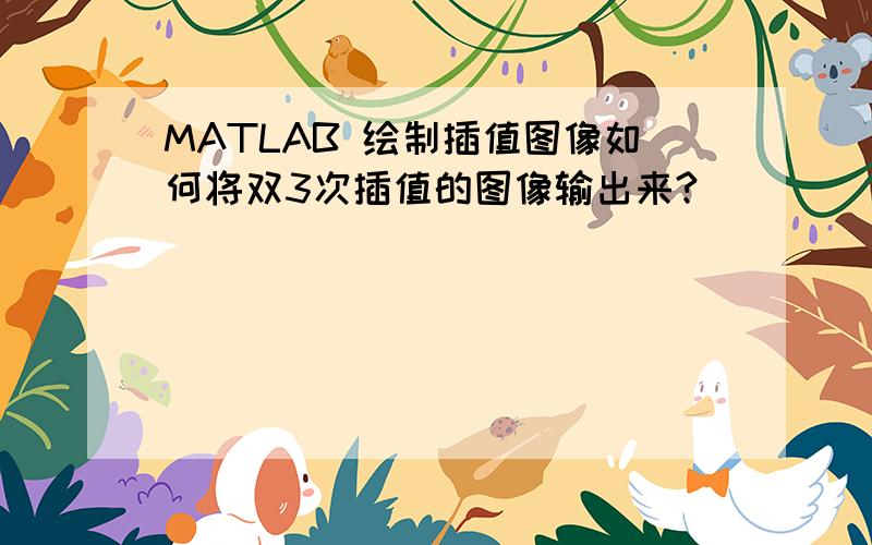 MATLAB 绘制插值图像如何将双3次插值的图像输出来?