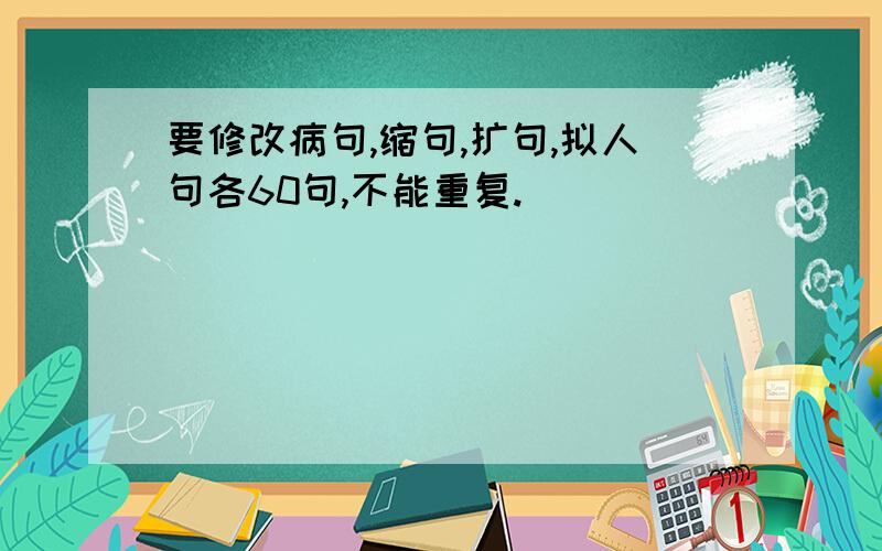 要修改病句,缩句,扩句,拟人句各60句,不能重复.