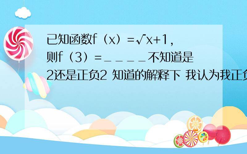 已知函数f（x）=√x+1,则f（3）=____不知道是2还是正负2 知道的解释下 我认为我正负2因为说是函数,虽然很简单但也容易错