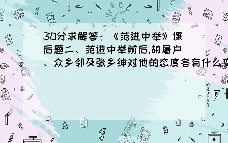 30分求解答：《范进中举》课后题二、范进中举前后,胡屠户、众乡邻及张乡绅对他的态度各有什么变化?这种变化反映了当时怎样的众生相?