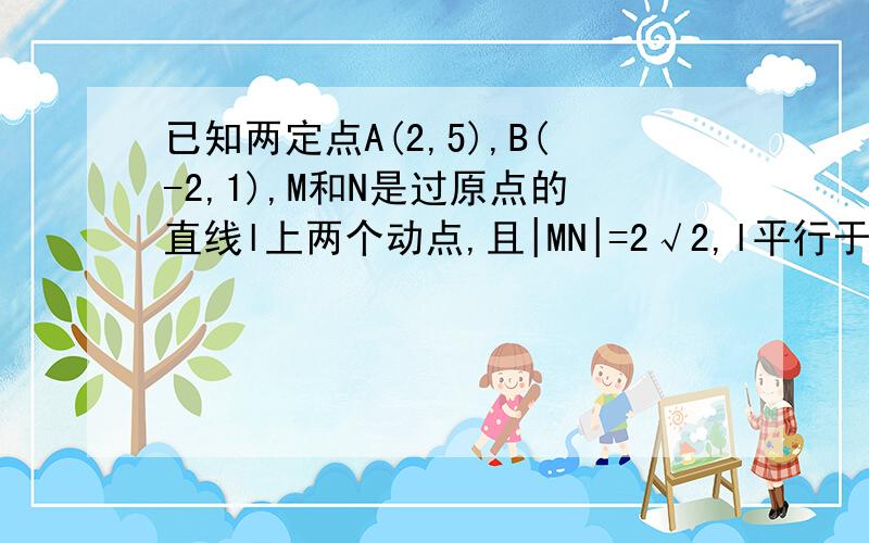 已知两定点A(2,5),B(-2,1),M和N是过原点的直线l上两个动点,且|MN|=2√2,l平行于AB,如果直线AM和BM的交点C在y轴上,求M,N及C点的坐标要详细解答过程（表说什么莪应该懂的东西……要详细的）设l=kx,