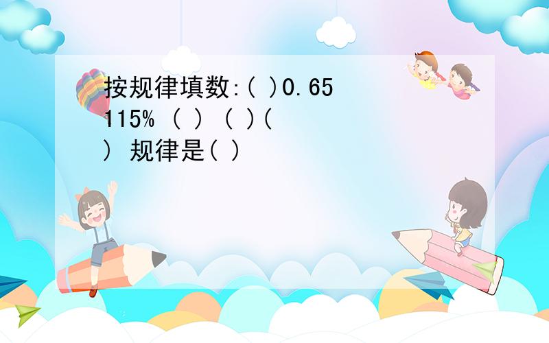 按规律填数:( )0.65 115% ( ) ( )( ) 规律是( )