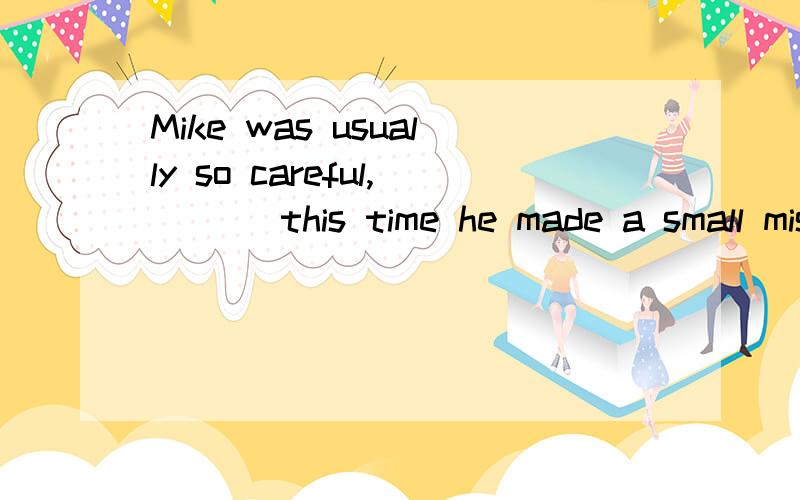 Mike was usually so careful,___ this time he made a small mistake.thus,even,still,yet？