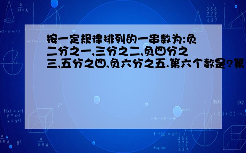 按一定规律排列的一串数为:负二分之一,三分之二,负四分之三,五分之四,负六分之五.第六个数是?第2013个数是?