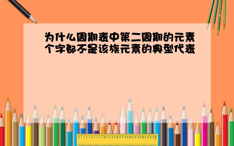 为什么周期表中第二周期的元素个字都不是该族元素的典型代表