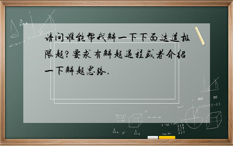 请问谁能帮我解一下下面这道极限题?要求有解题过程或者介绍一下解题思路.