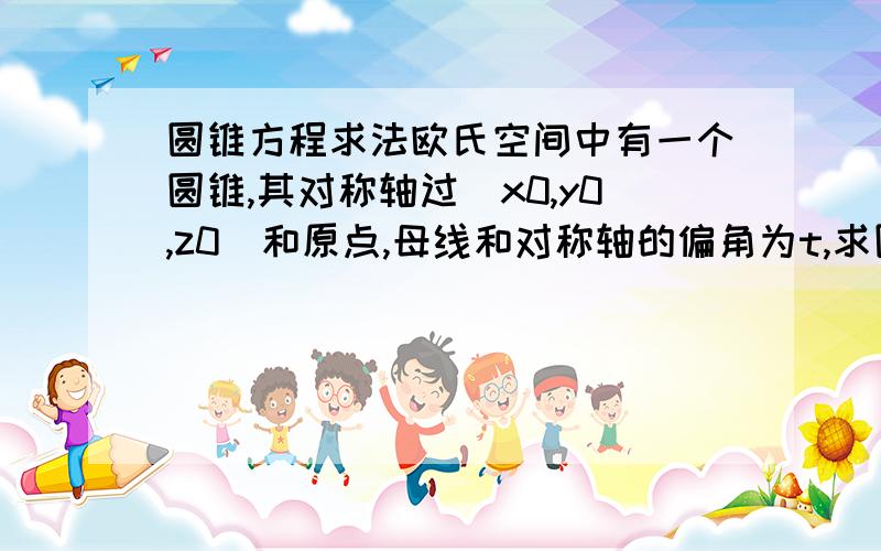 圆锥方程求法欧氏空间中有一个圆锥,其对称轴过(x0,y0,z0)和原点,母线和对称轴的偏角为t,求圆锥的方程.