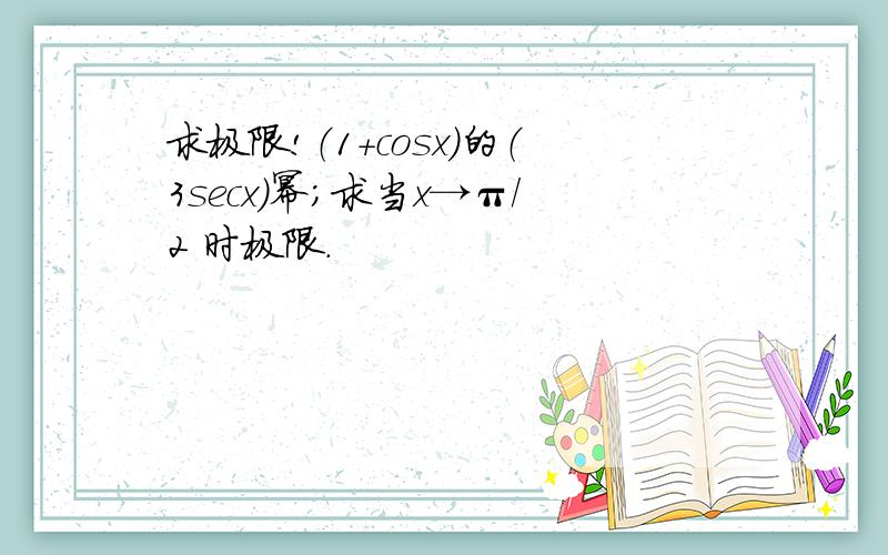 求极限!（1+cosx）的（3secx）幂；求当x→π/2 时极限.