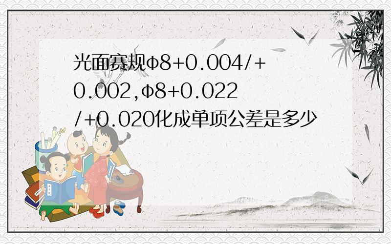 光面赛规φ8+0.004/+0.002,φ8+0.022/+0.020化成单项公差是多少