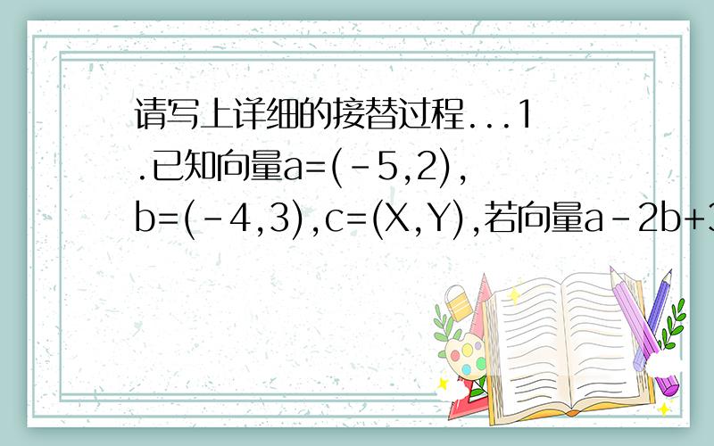 请写上详细的接替过程...1.已知向量a=(-5,2),b=(-4,3),c=(X,Y),若向量a-2b+3c=0,则向量c=?2.若向量AP=1/3PB,AB=л BP,则л为____3.已知ΔABC三个顶点A,B,C几平面内一点P,若向量PA+PB+PC=AB,则P与ΔABC的位置关系( ) A.P