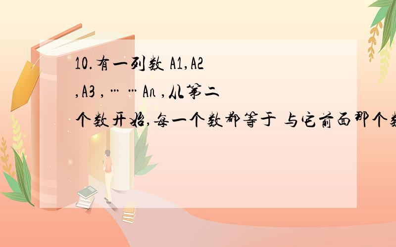 10．有一列数 A1,A2 ,A3 ,……An ,从第二个数开始,每一个数都等于 与它前面那个数的倒数的差,若A1=2,求A2007为多少等于1与它前面那个数的倒数的差 不好意思