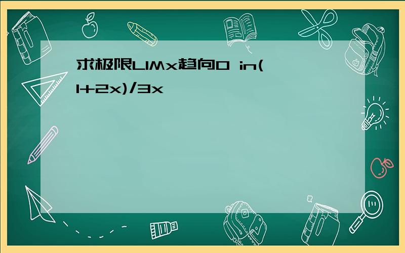 求极限LIMx趋向0 in(1+2x)/3x,