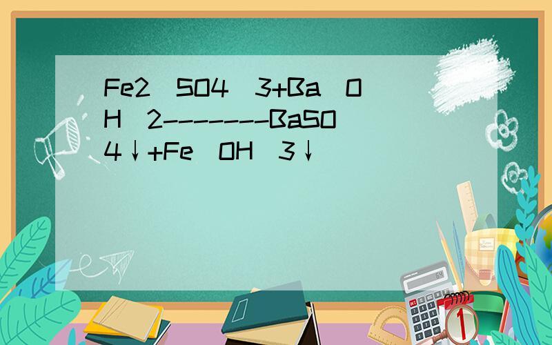 Fe2(SO4)3+Ba(OH)2-------BaSO4↓+Fe(OH)3↓