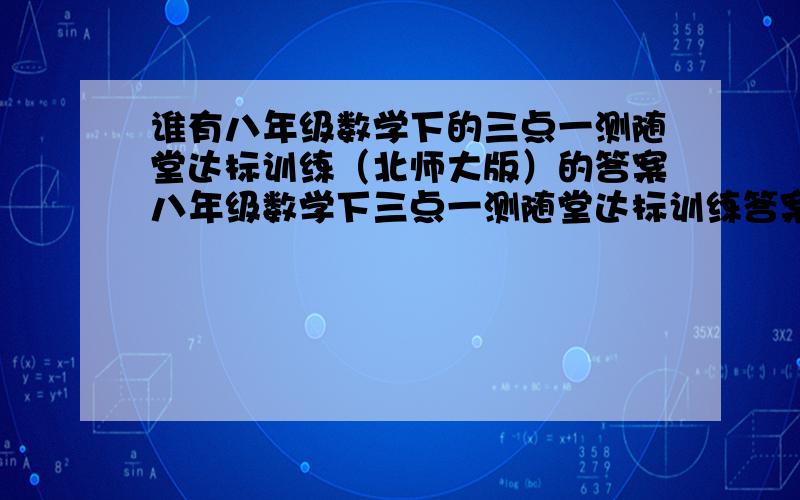 谁有八年级数学下的三点一测随堂达标训练（北师大版）的答案八年级数学下三点一测随堂达标训练答案!北师大的