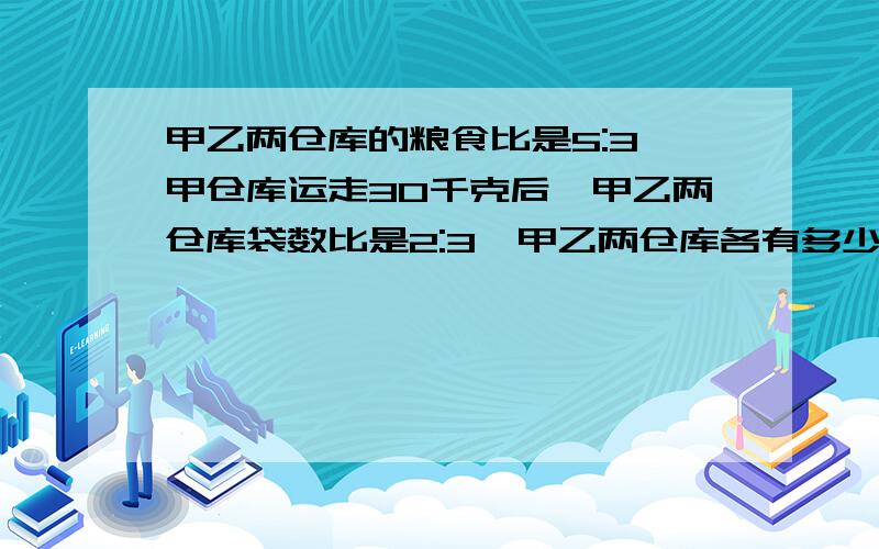 甲乙两仓库的粮食比是5:3,甲仓库运走30千克后,甲乙两仓库袋数比是2:3,甲乙两仓库各有多少袋?