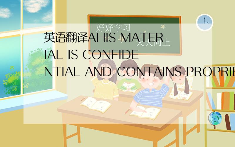 英语翻译AHIS MATERIAL IS CONFIDENTIAL AND CONTAINS PROPRIETARY INFORMATION AND OTHER RIGHTS WHICH ARE THE SOLE AND EXCLUSIVE PROPERTY OF QUINCY COMPRESSOR DIVISION OF COLT INDUSTRIES.POSSESSION OF THIS MATERIAL DOES NOT CONVEY OR TRANSFER ANY RIG