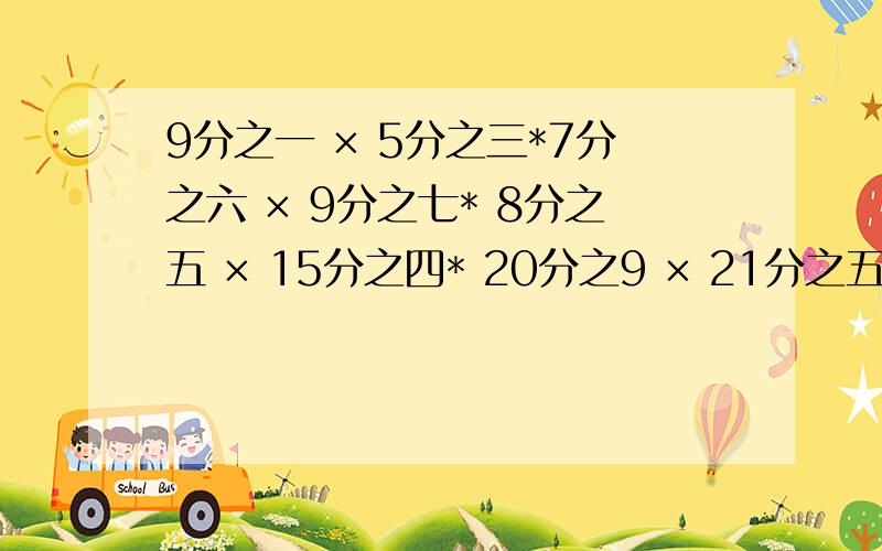 9分之一 × 5分之三*7分之六 × 9分之七* 8分之五 × 15分之四* 20分之9 × 21分之五*25分之七 × 14分之15 谁帮我算一下