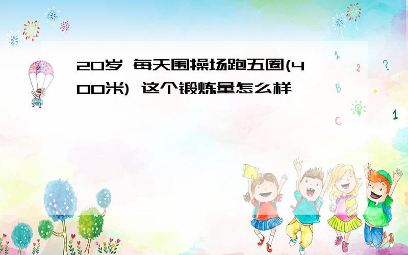 20岁 每天围操场跑五圈(400米) 这个锻炼量怎么样