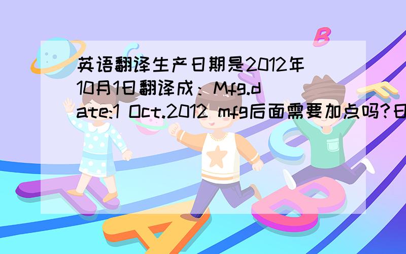 英语翻译生产日期是2012年10月1日翻译成：Mfg.date:1 Oct.2012 mfg后面需要加点吗?日期的表述是日月年?直接将日期翻译成：011012可以吗?