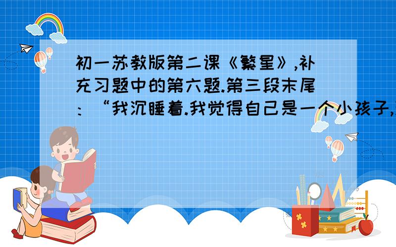 初一苏教版第二课《繁星》,补充习题中的第六题.第三段末尾：“我沉睡着.我觉得自己是一个小孩子,现在睡在母亲的怀里了.”这句话中“沉睡”与“觉得”是不是矛盾?说说为什么.