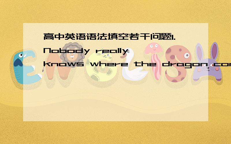 高中英语语法填空若干问题1.Nobody really knows where the dragon comes from and___ image in the eyes of the Chinese people seems to be a combination of many animals.(填its,为什么不填why?）2.Thus the throne _____(call)the dragon seat,