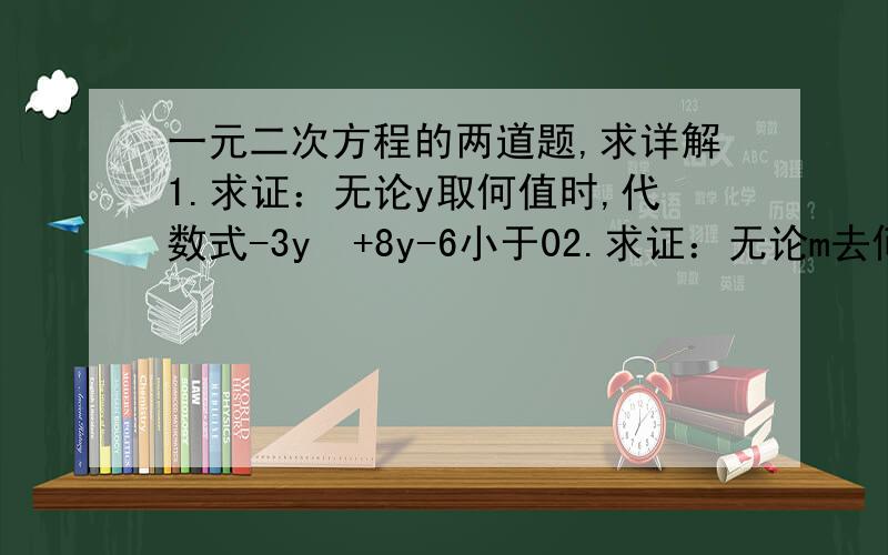 一元二次方程的两道题,求详解1.求证：无论y取何值时,代数式-3y²+8y-6小于02.求证：无论m去何值,方程9x²-（m+7)x+m-3=0都有两个不相等实根.3.另外,有个问题想问下,（2m+1）²=4m² 可不