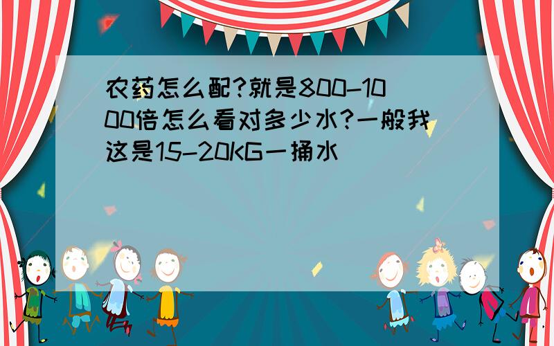 农药怎么配?就是800-1000倍怎么看对多少水?一般我这是15-20KG一捅水