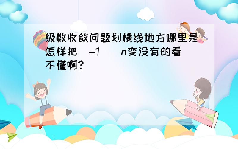 级数收敛问题划横线地方哪里是怎样把(-1)^n变没有的看不懂啊?