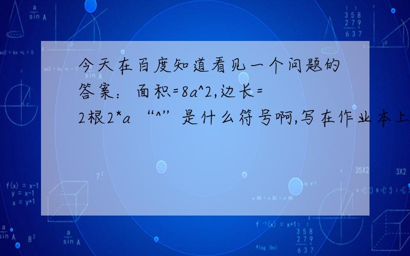 今天在百度知道看见一个问题的答案：面积=8a^2,边长=2根2*a “^”是什么符号啊,写在作业本上怎么写啊