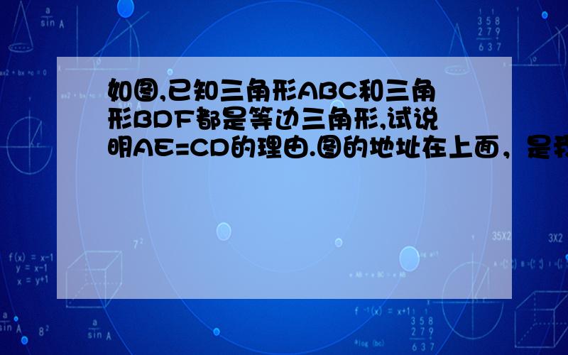 如图,已知三角形ABC和三角形BDF都是等边三角形,试说明AE=CD的理由.图的地址在上面，是我自己画的可能画不好请多多见谅。中间那个交点是点E