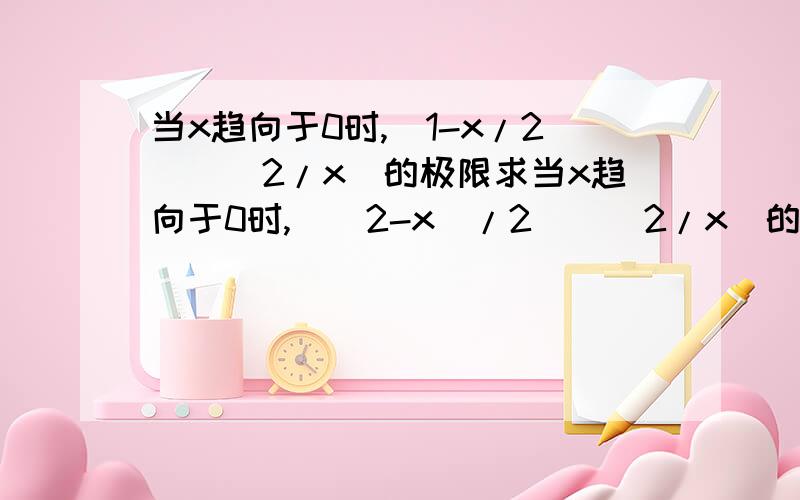 当x趋向于0时,(1-x/2)^(2/x)的极限求当x趋向于0时,[(2-x)/2]^(2/x)的极限.要求过程希望用极限存在准则和e的极限来做,谢谢.