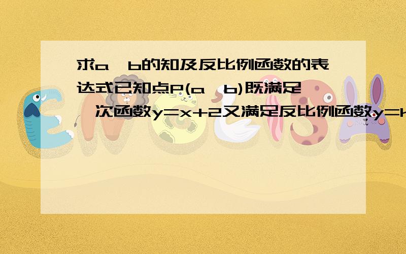 求a、b的知及反比例函数的表达式已知点P(a,b)既满足一次函数y=x+2又满足反比例函数y=k/x,且点P到原点的距离为10.求a、b的值及反比例函数的表达式