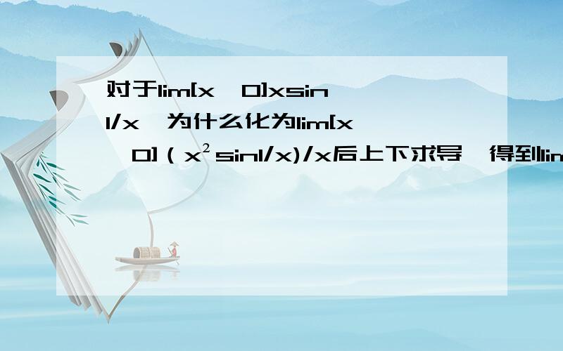 对于lim[x→0]xsin1/x,为什么化为lim[x→0]（x²sin1/x)/x后上下求导,得到lim[x→0]（2xsin1/x-cos1/x）≠0了呢?貌似我用洛必达没错啊?