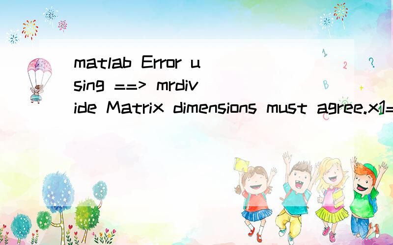 matlab Error using ==> mrdivide Matrix dimensions must agree.x1=-pi:pi/50:pi;x2=pi:pi/50:4*pi;x3=1:1/50:8;y1=x1.*cos(x1);y2=x2.*tan(1/x2).*sin(x2.*x2.*x2);y3=exp(1/x3).*sin(x);Error using ==> mrdivideMatrix dimensions must agree.