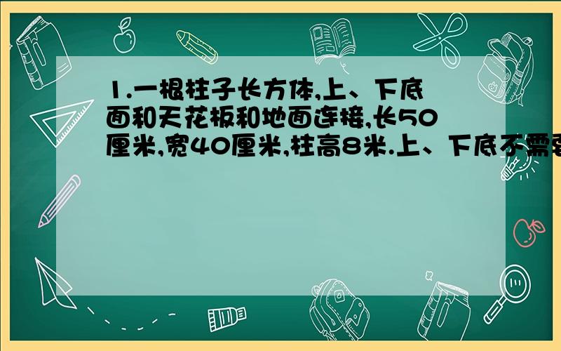 1.一根柱子长方体,上、下底面和天花板和地面连接,长50厘米,宽40厘米,柱高8米.上、下底不需要上砖,四面贴砖,每平方米砖50元,贴完四面需要多少元?2.小强有邮票87张,小红有48张,小强给了小红