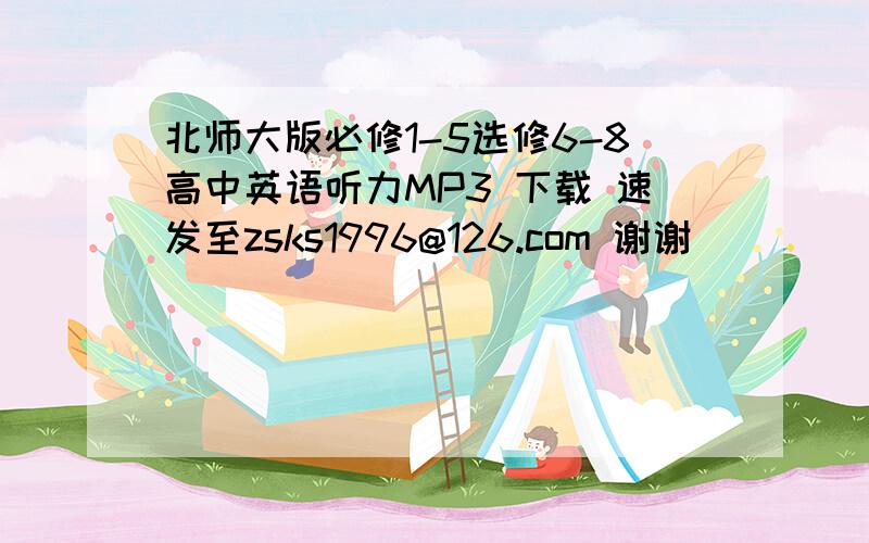 北师大版必修1-5选修6-8高中英语听力MP3 下载 速发至zsks1996@126.com 谢谢