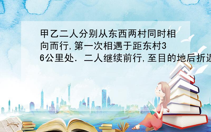 甲乙二人分别从东西两村同时相向而行,第一次相遇于距东村36公里处．二人继续前行,至目的地后折返,在距东村54公里处第二次相遇.问：：东西两村的距离.