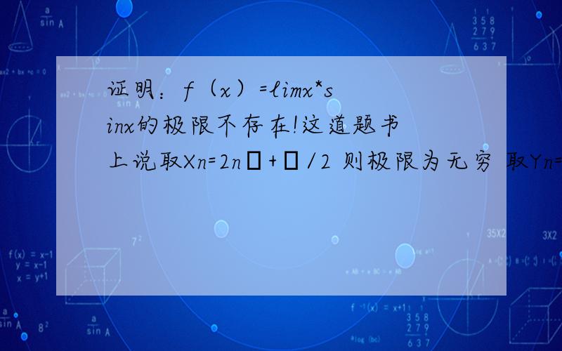 证明：f（x）=limx*sinx的极限不存在!这道题书上说取Xn=2nπ+π/2 则极限为无穷 取Yn=nπ 则极限为零,所以极限不存在!但是取Yn=nπ 时是nπ*sinnπ啊!即是无穷*0这能说极限是零吗?叫你证明老大@！