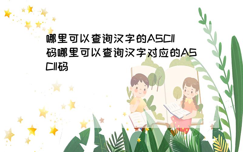 哪里可以查询汉字的ASCII码哪里可以查询汉字对应的ASCII码