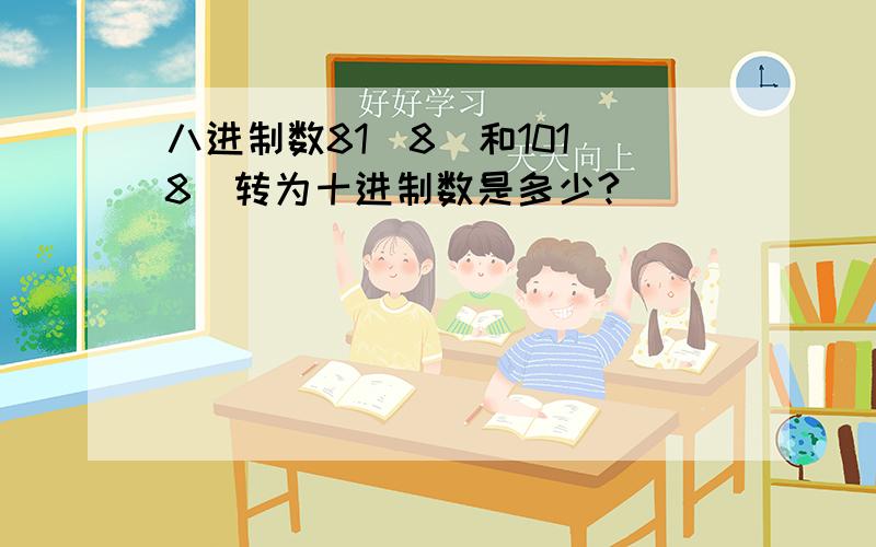 八进制数81（8）和101（8）转为十进制数是多少?