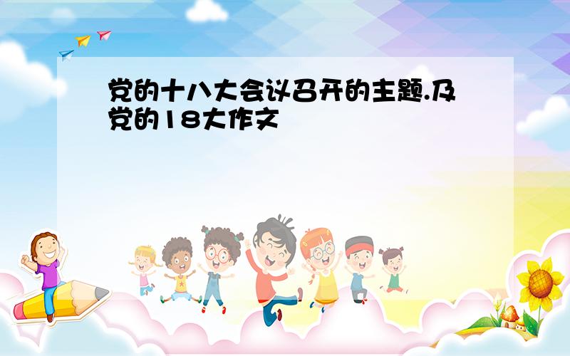 党的十八大会议召开的主题.及党的18大作文