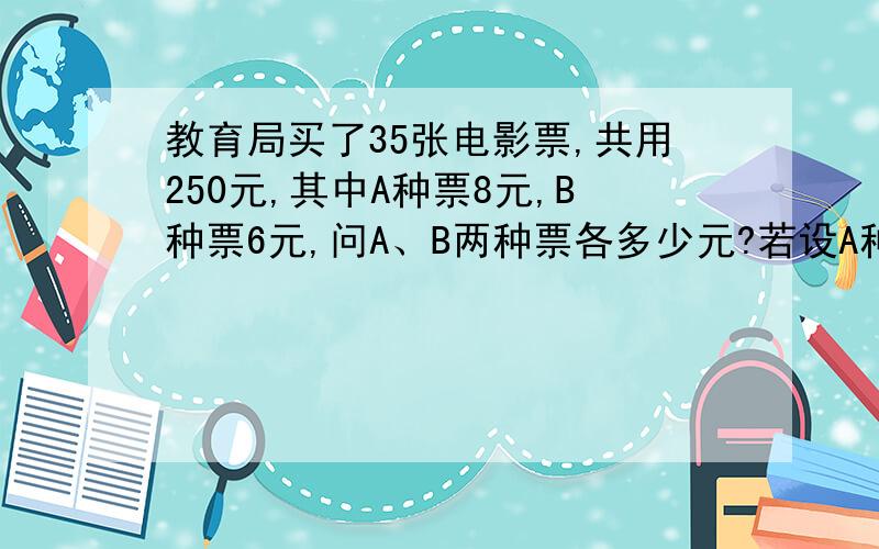 教育局买了35张电影票,共用250元,其中A种票8元,B种票6元,问A、B两种票各多少元?若设A种票X张,则B种票______张,列方程为____________________