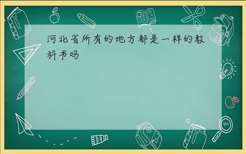 河北省所有的地方都是一样的教科书吗