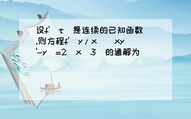 设f'(t)是连续的已知函数,则方程f'(y/x)(xy'-y)=2(x^3)的通解为_________如题,标答为f(y/x)=x^2+C,麻烦写一下过程~~~谢谢~~~